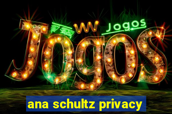 ana schultz privacy